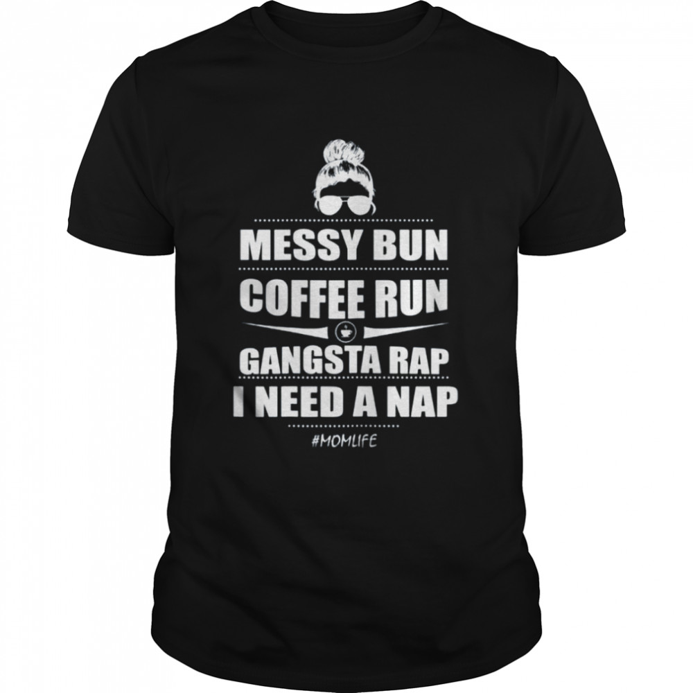 Messy bun coffee run gangsta rap i need a nap shirt