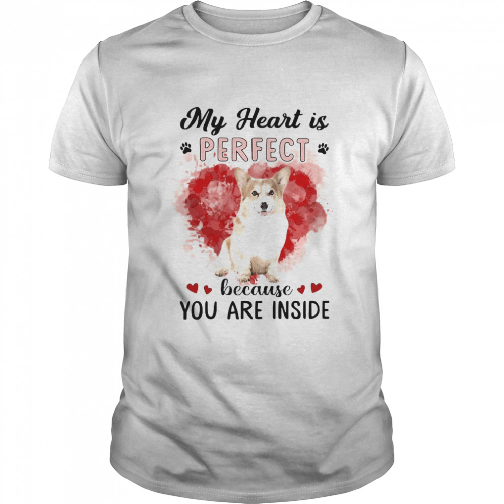 My Heart Is Perfect Because You Are Inside Corgi Shirt