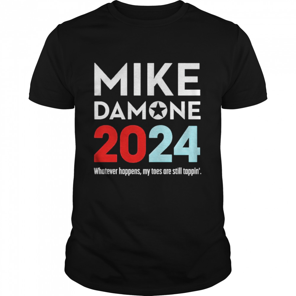 Mike Damone 2024 whatever happens my toes are still tappin’ shirt