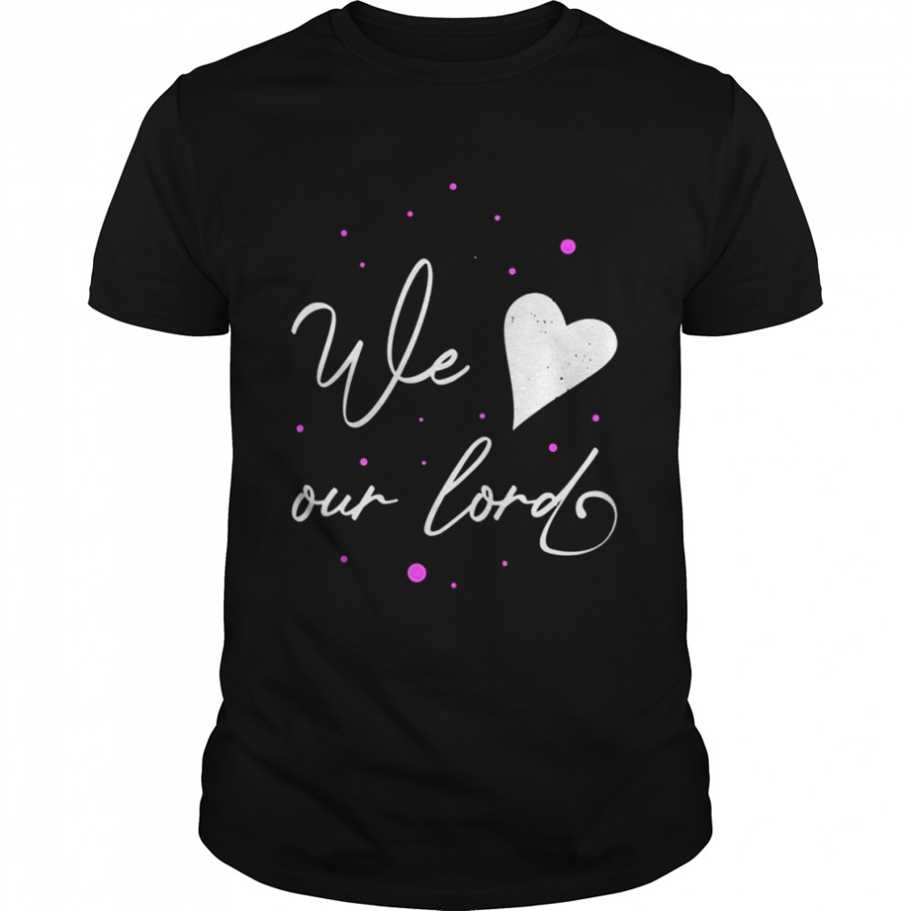 Religion and We Love Our Lord Shirt