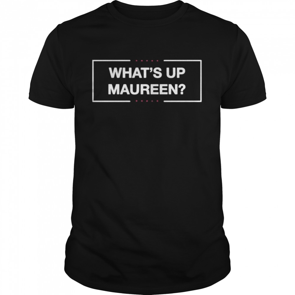 What’s up maureen shirt