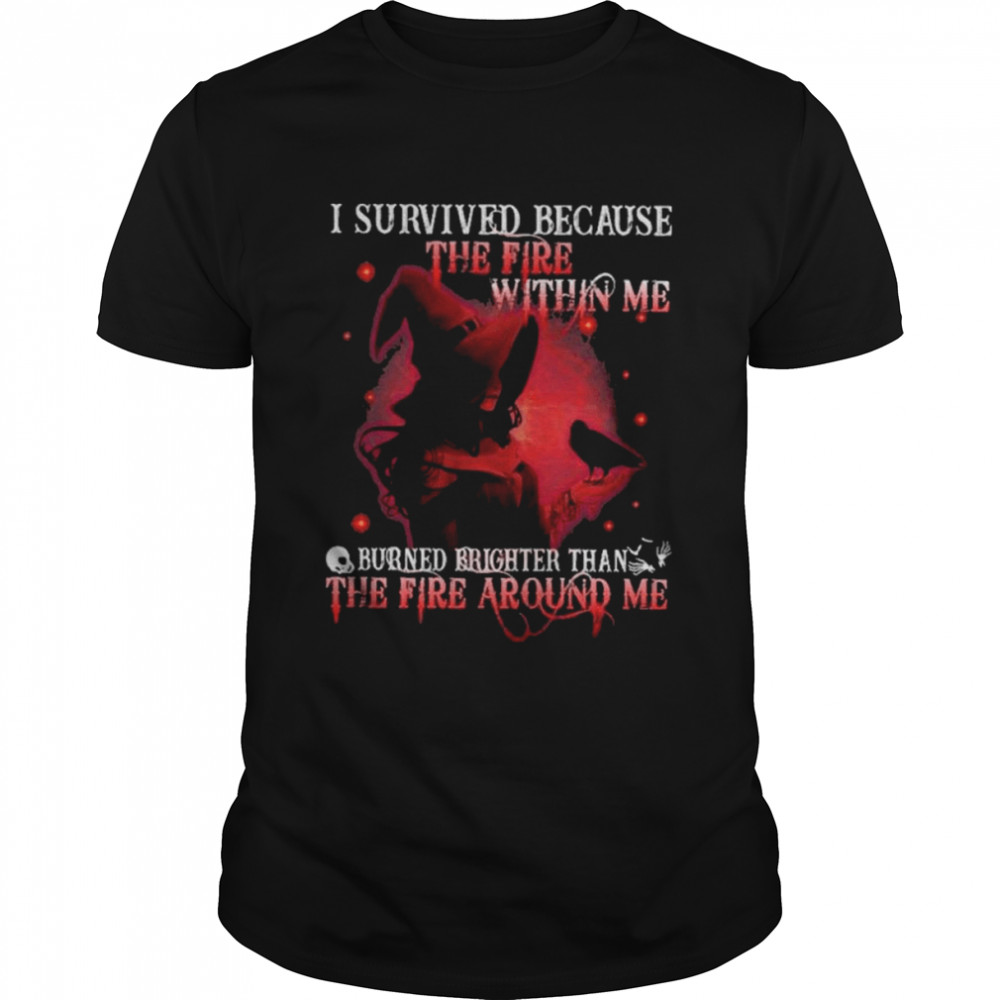 I survived because the fire within me burned brighter than the fire around me shirt