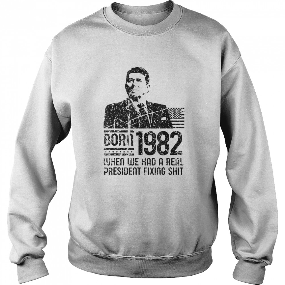 Reagan born 1982 when we had a real president fixing shit shirt Unisex Sweatshirt