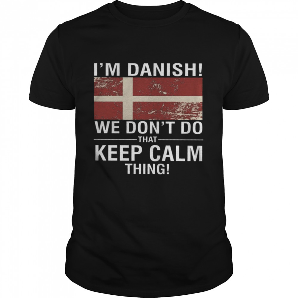 I’m Danish We Don’t Do That Keep Calm Thing Shirt