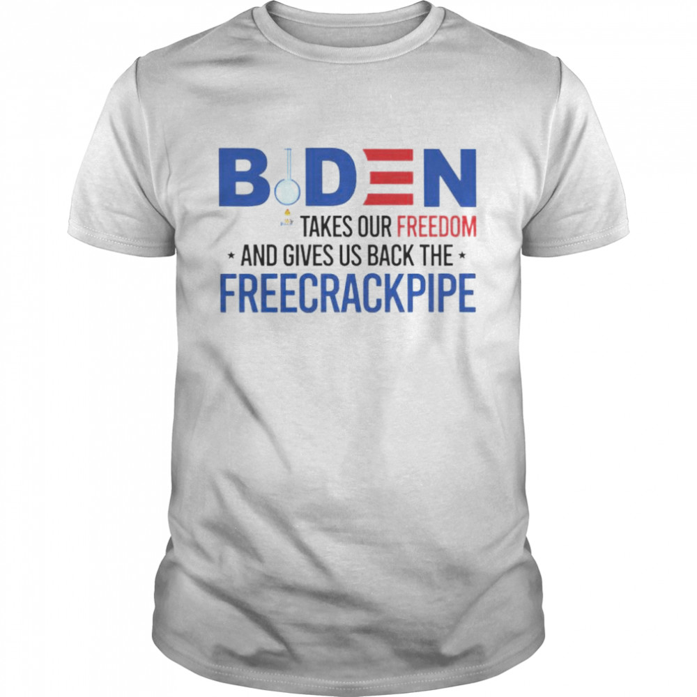 Biden takes our freedom and gives us back the freecrackpipe shirt