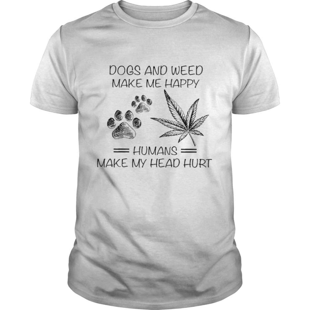 Dogs and weed make me happy humans make my head hurt shirt