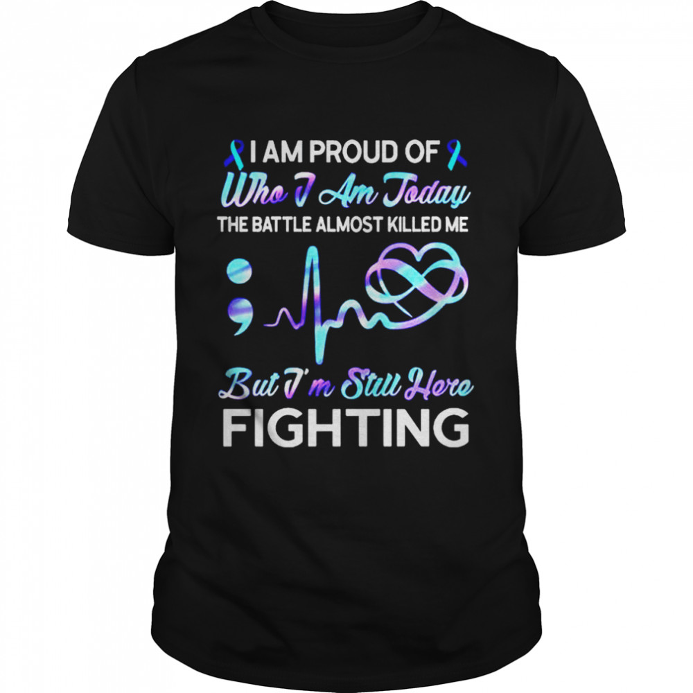 I am proud of who I am today the battle almost killed me shirt