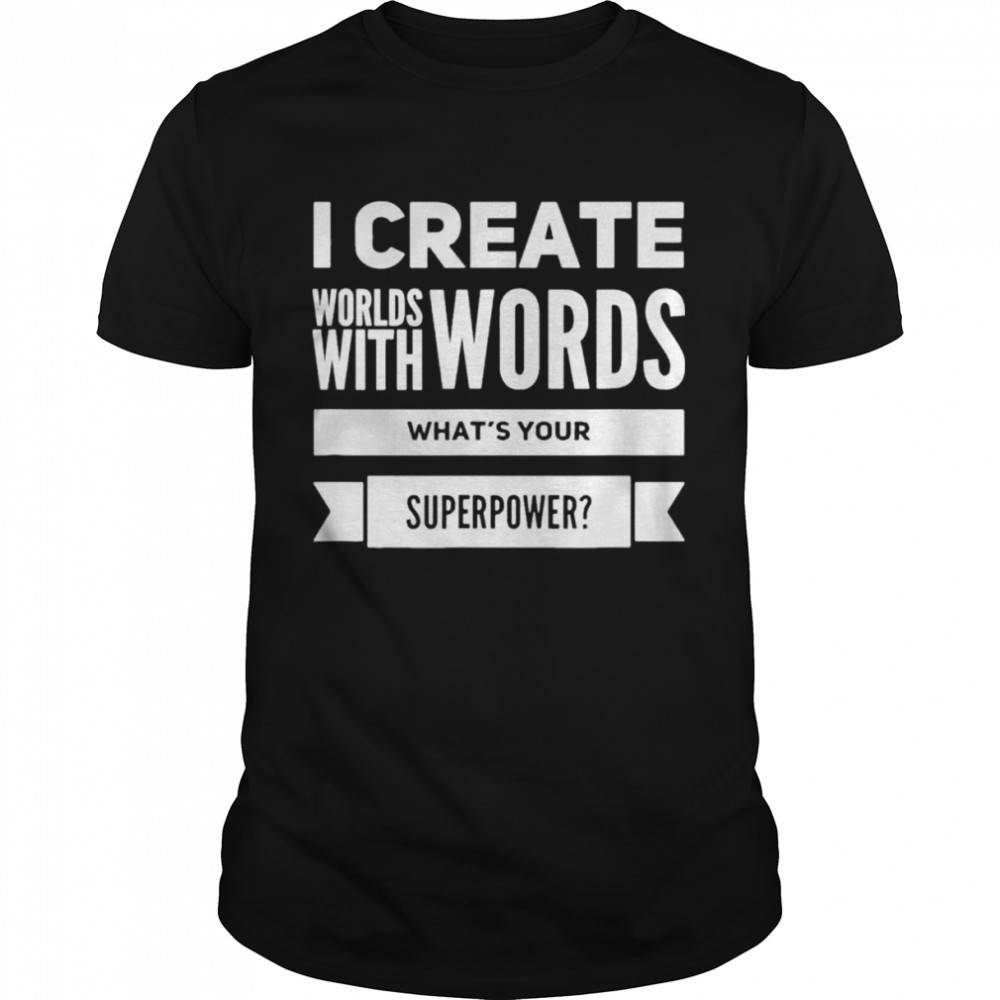 I Create Worlds With Words shirt