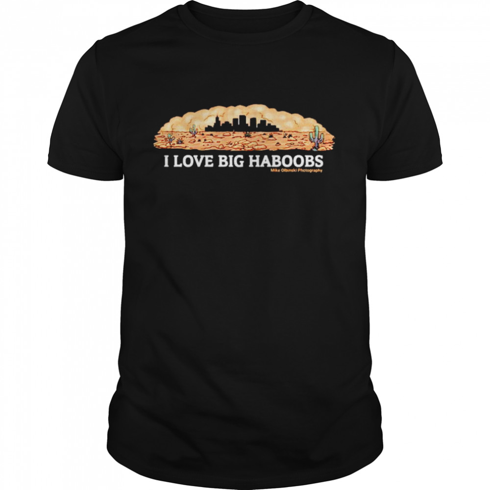Mike Olbinski I love big haboobs shirt