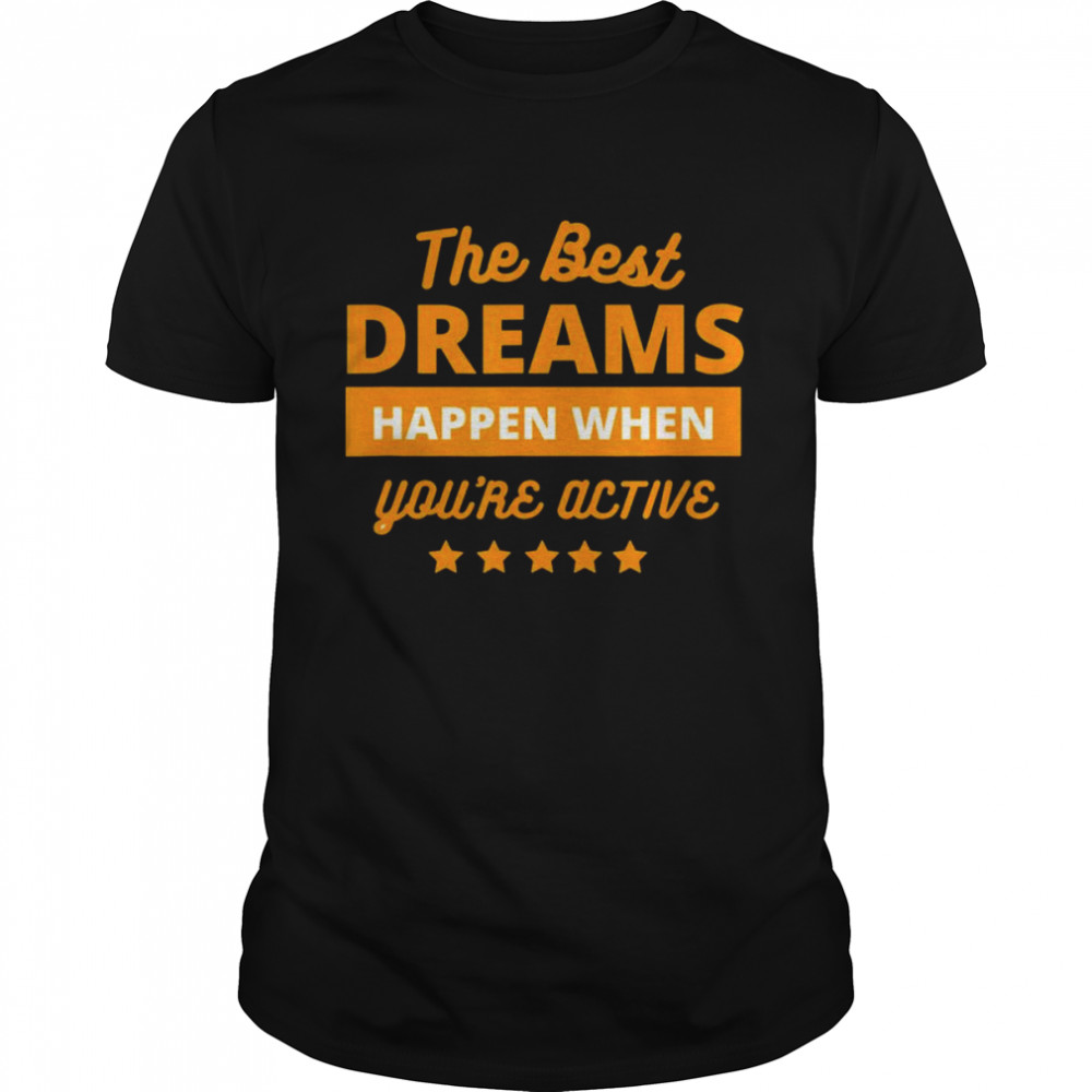 the best dream happen when you are active T-Shirt