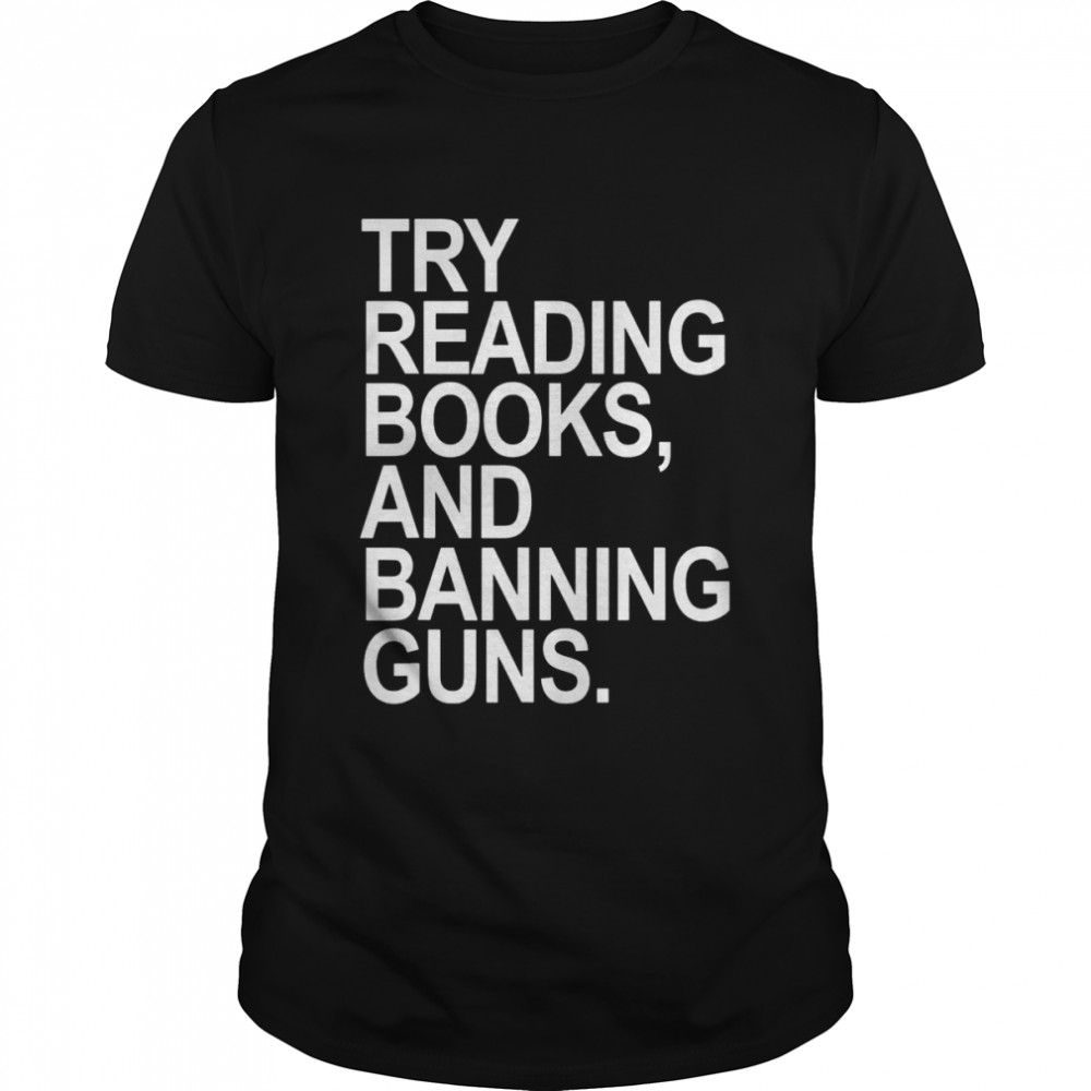 try reading books and banning guns T-Shirt