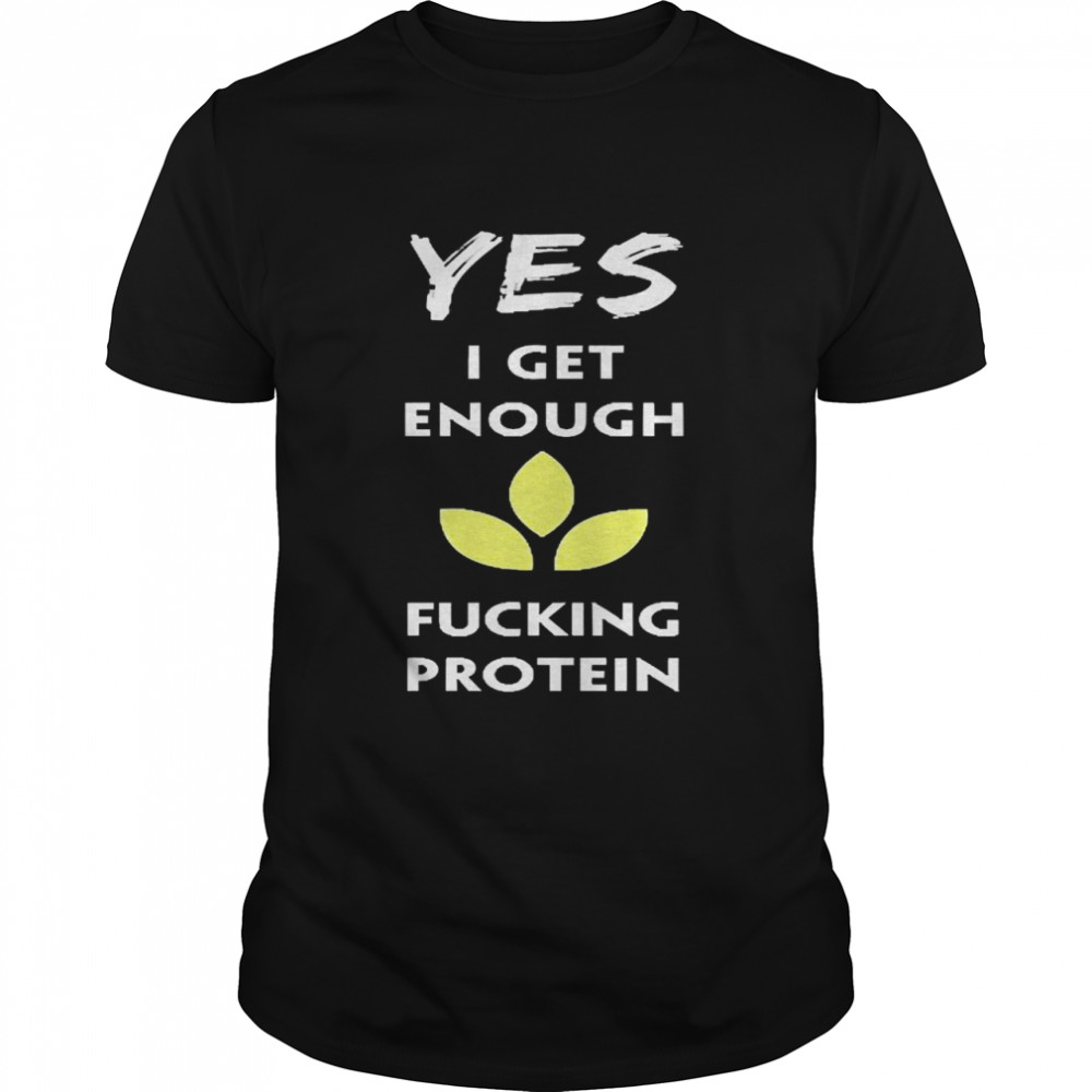 Yes I Get Enough Fucking Protein Shirt