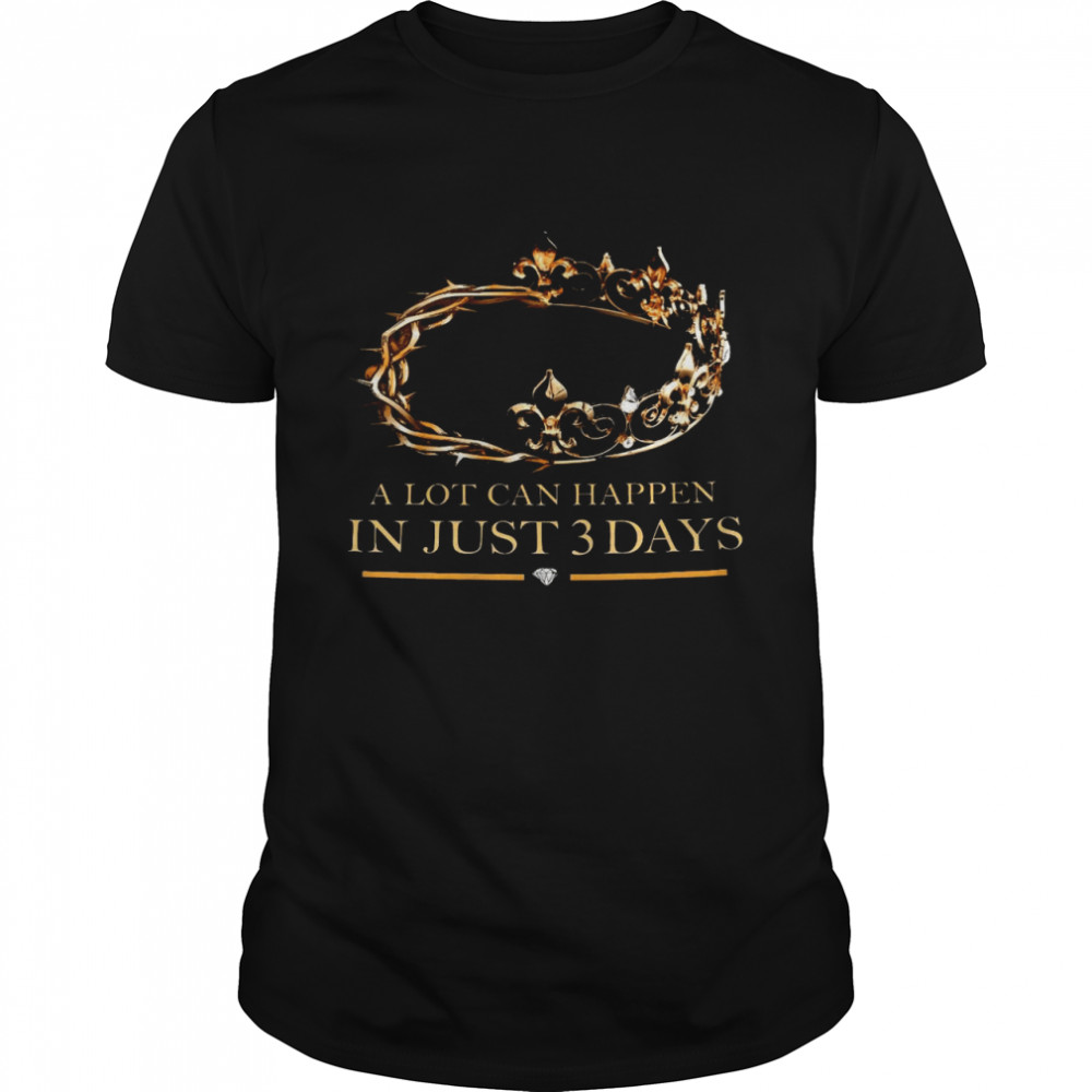 A lot can happen in just 3 days shirt