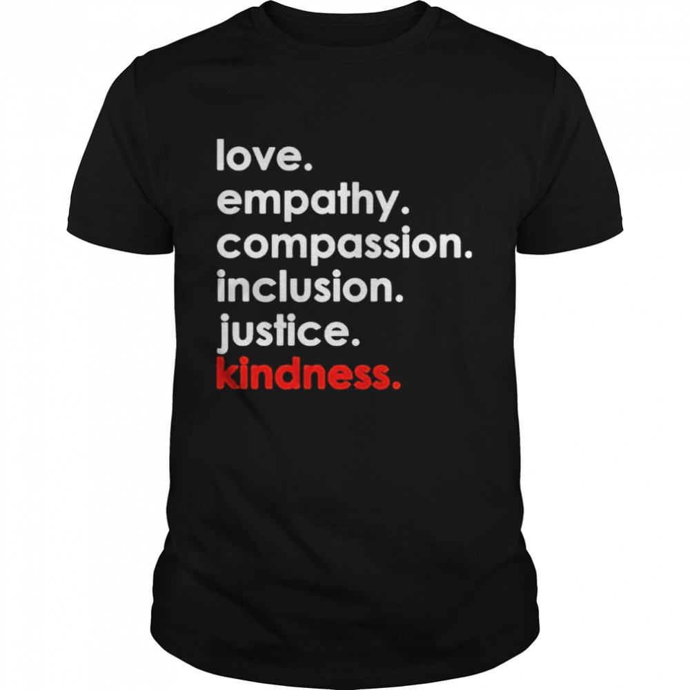 Love Empathy Compassion Inclusion Justice Kindness 2022 shirt