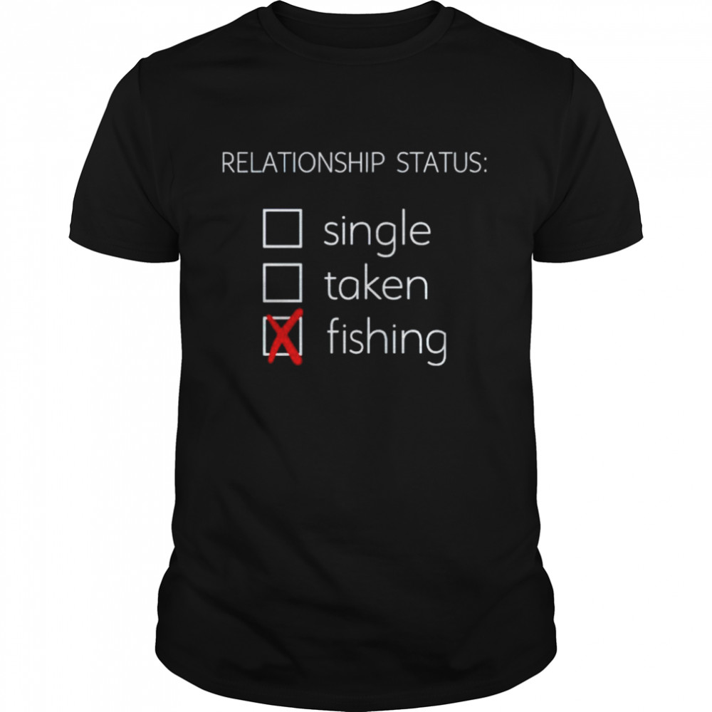 Relationship status single taken fishing shirt