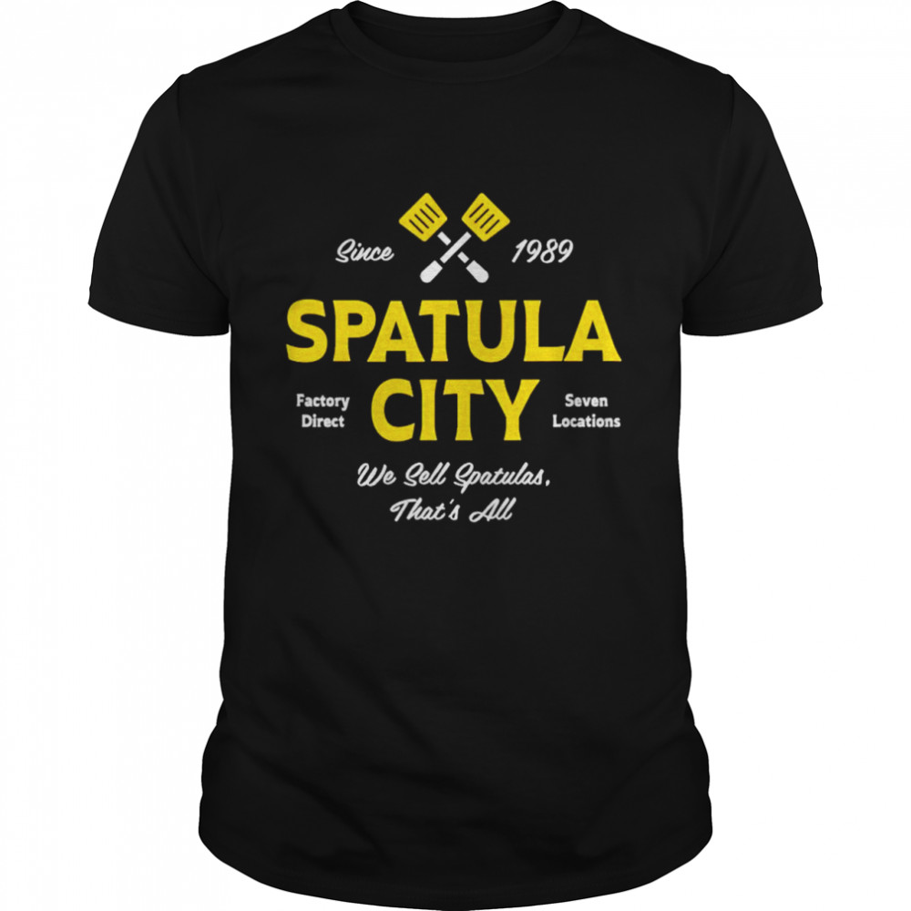 Spatula City we sell spatulas that’s all shirt