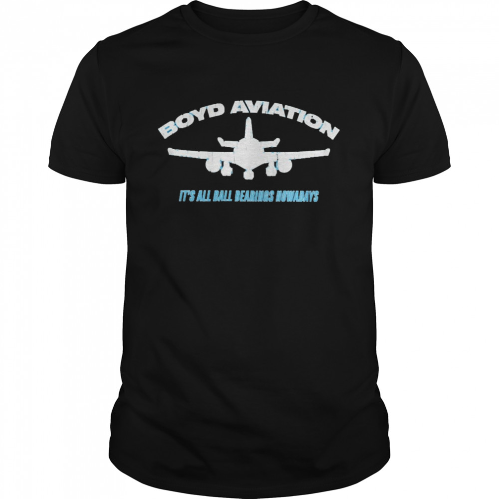 Boyd Aviation It’s All Ball Bearings Nowadays Shirt