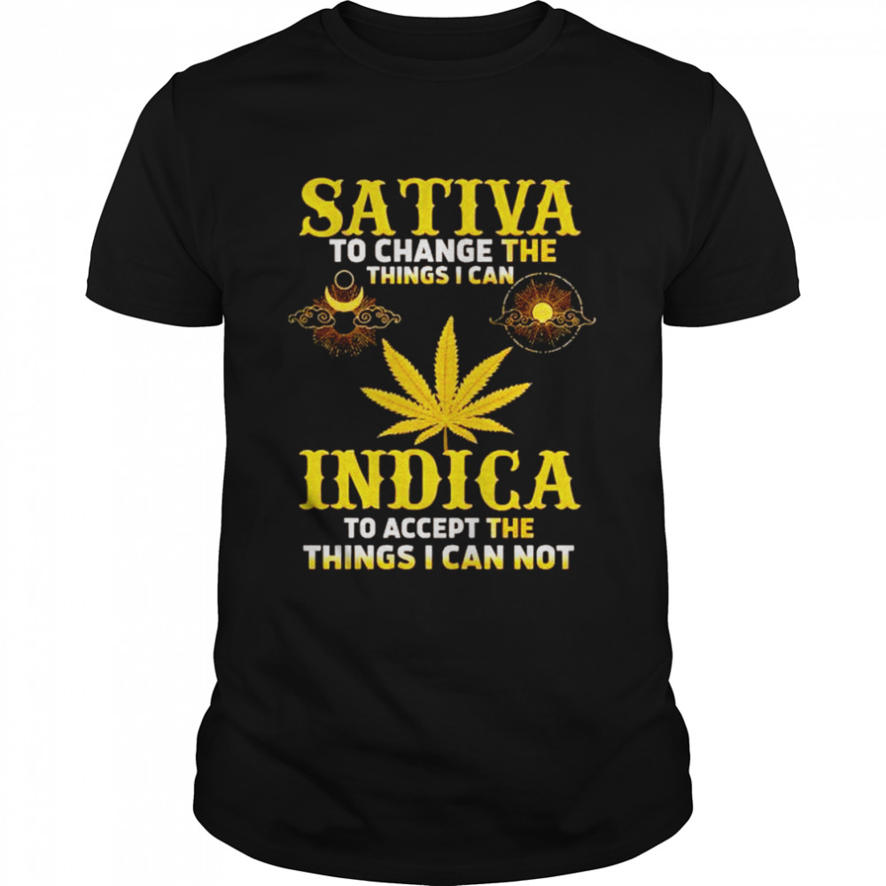 Sativa to change the things I can Indica to accept the things I can not shirt