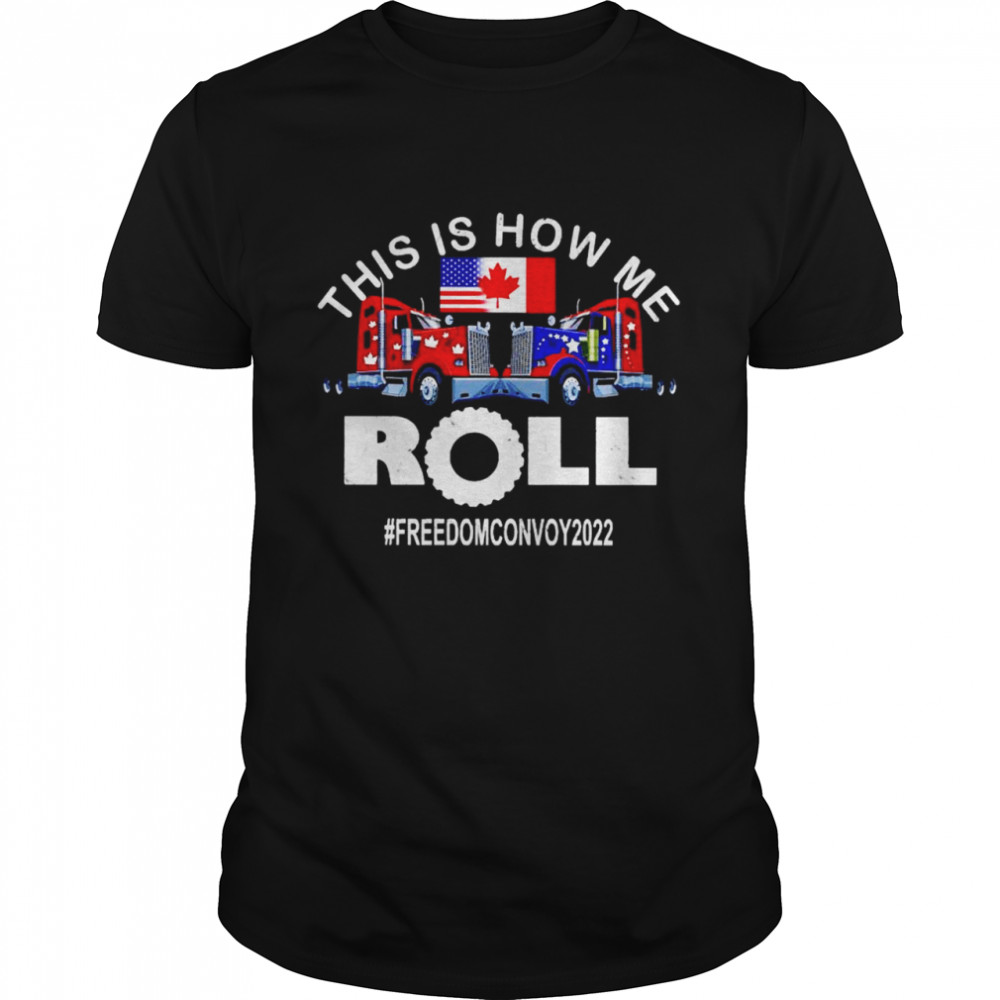 Canadian American trucker this is how me roll freedom convoy 2022 shirt