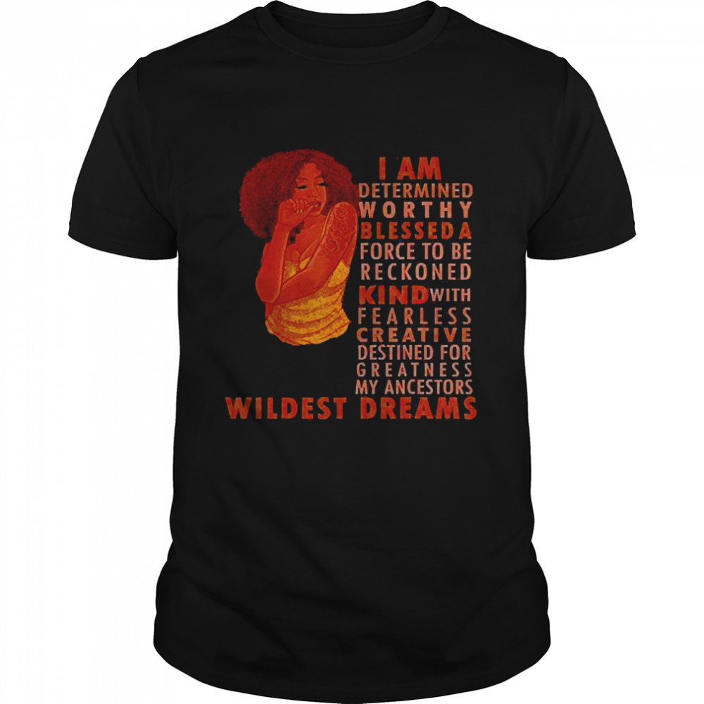 I Am Determined Worthy Blessed A Force To Be Reckoned With Kind With Fearless Creative Destined For Greatness My Ancestors’ Wildest Dreams Shirt