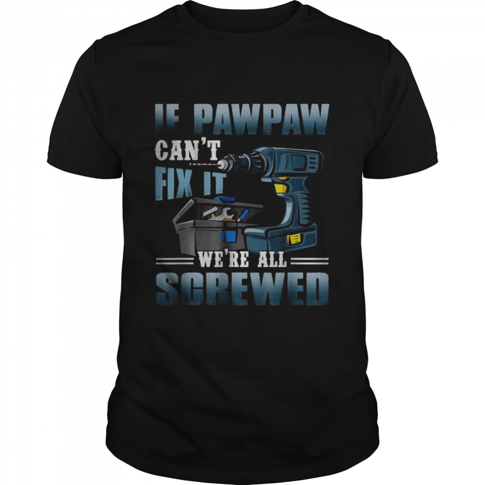 If Pawpaw Can’t Fix It We’re All Screwed Fathers Day T-Shirt