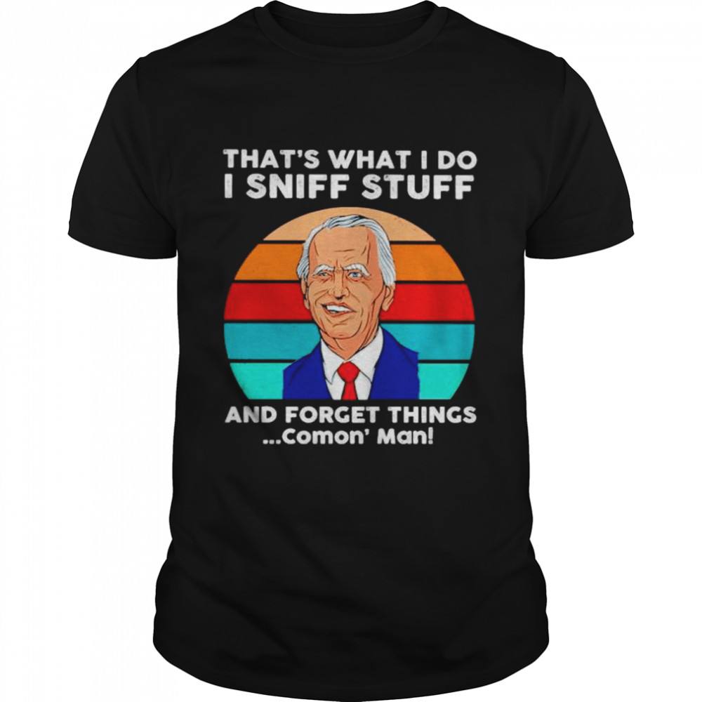 Biden that’s what I do I sniff stuff and forget things comon’ man shirt