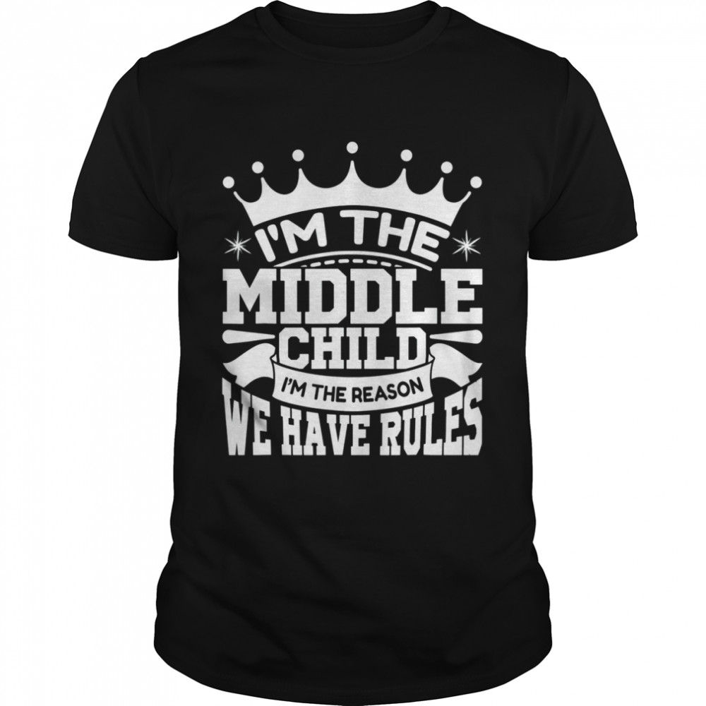 I’m the Middle Child I’m the Reason we Have Rules Sibling T-Shirt
