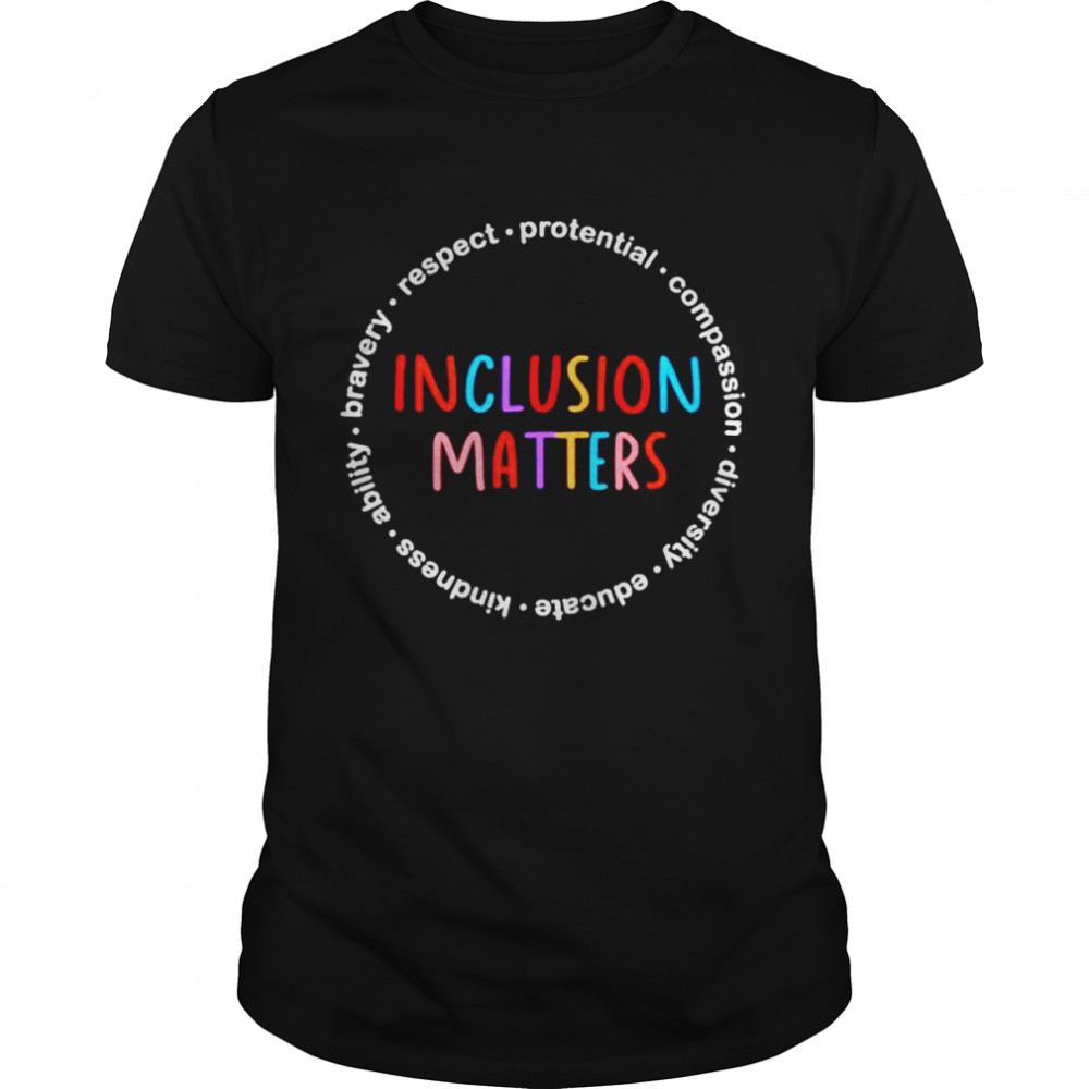 Inclusion matters respect protential compassion diversity shirt