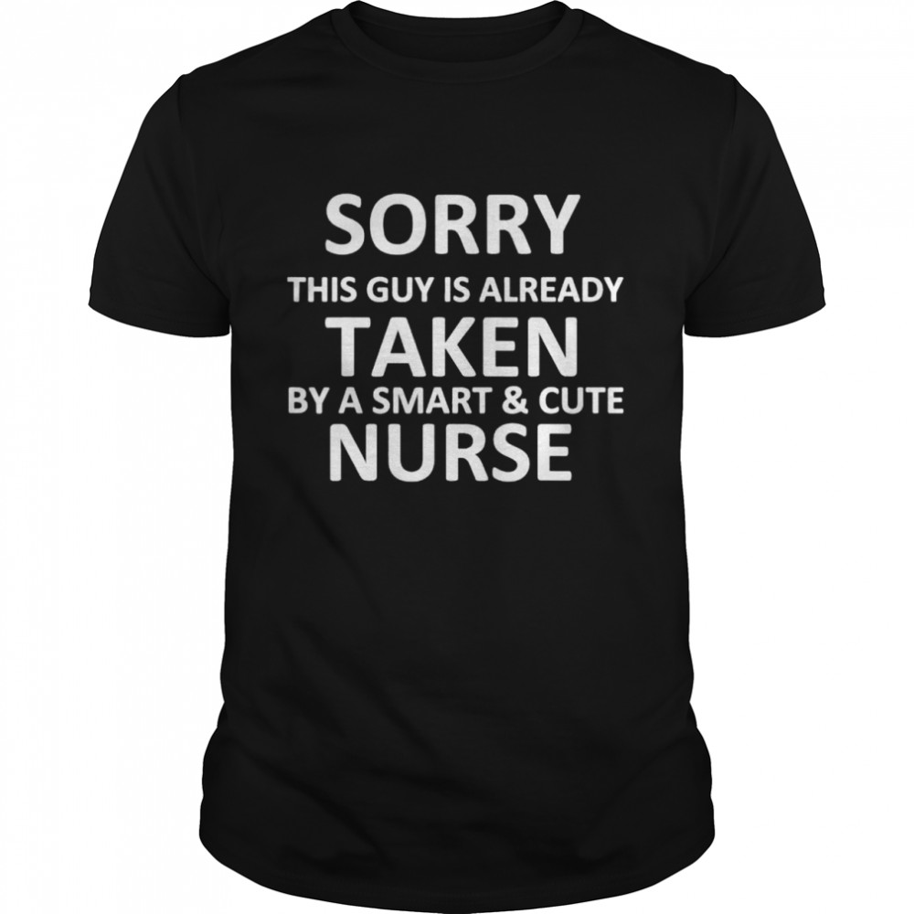 Sorry This Guy Is Already Taken By A Smart and Cute Nurse shirt