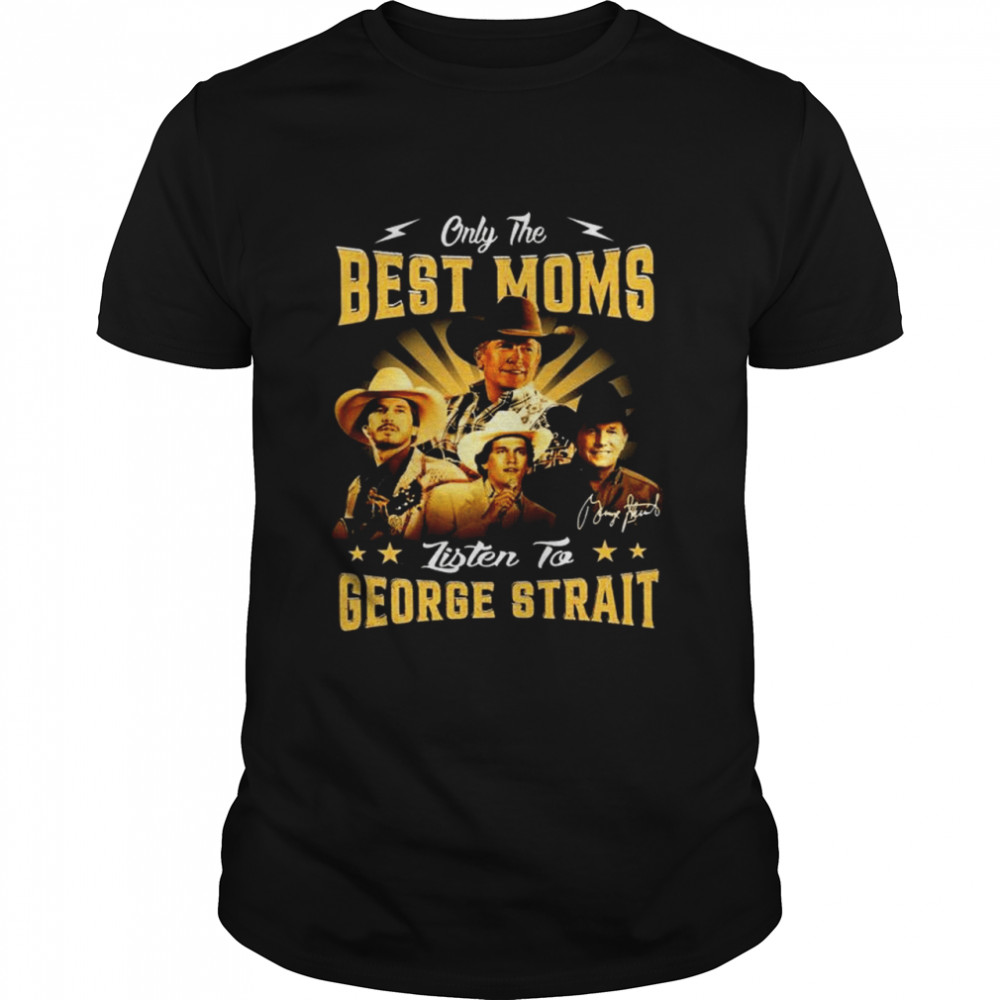 Only The Best Moms Listen To George Strait Signature T-Shirt