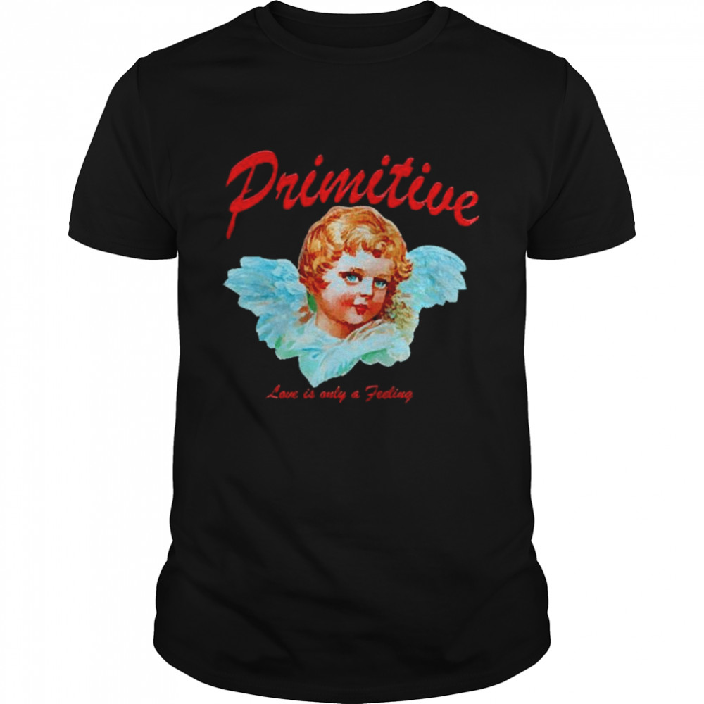 Prinitive love is only a feeling shirt