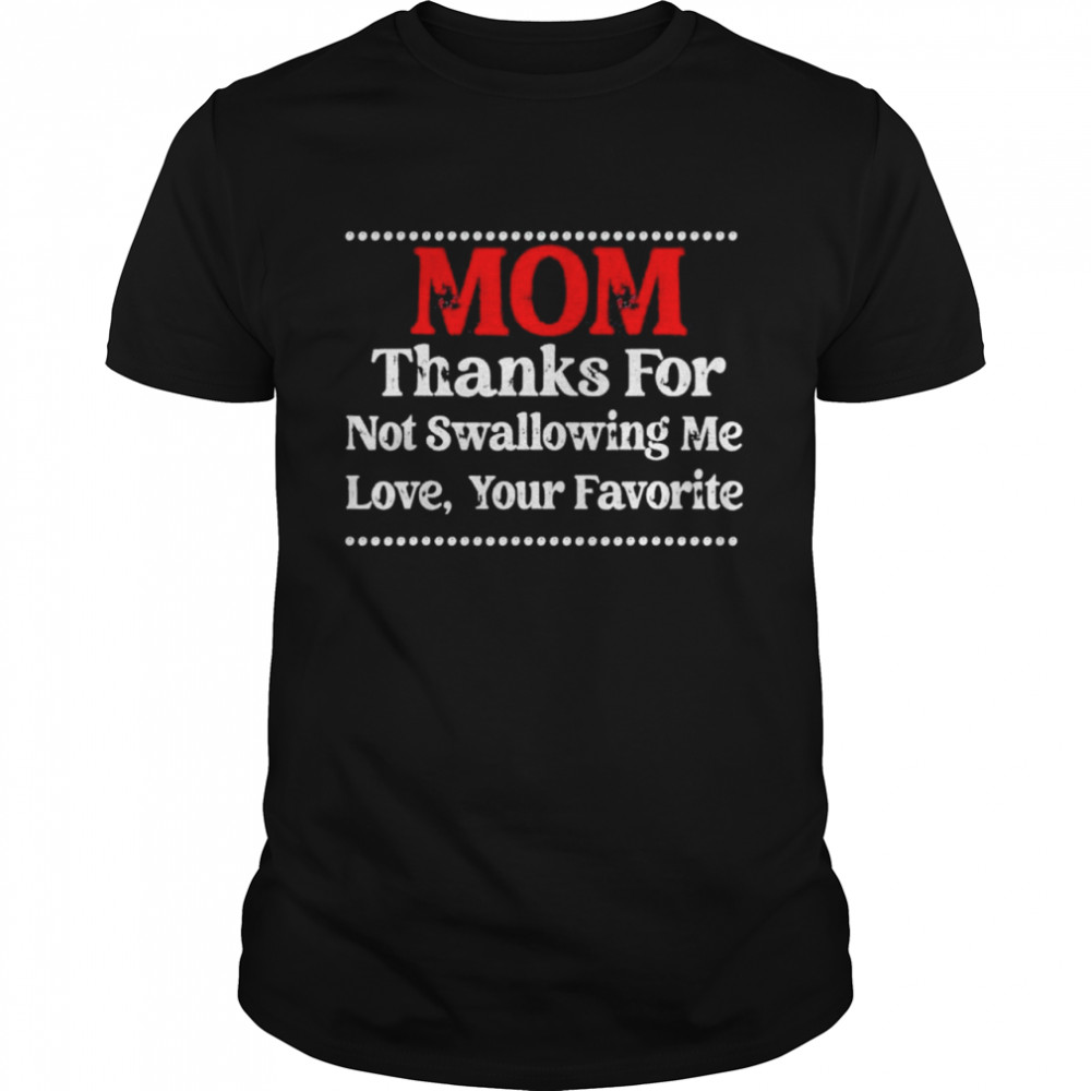Mom Thanks For Not Swallowing Me Love Your Favorite shirt
