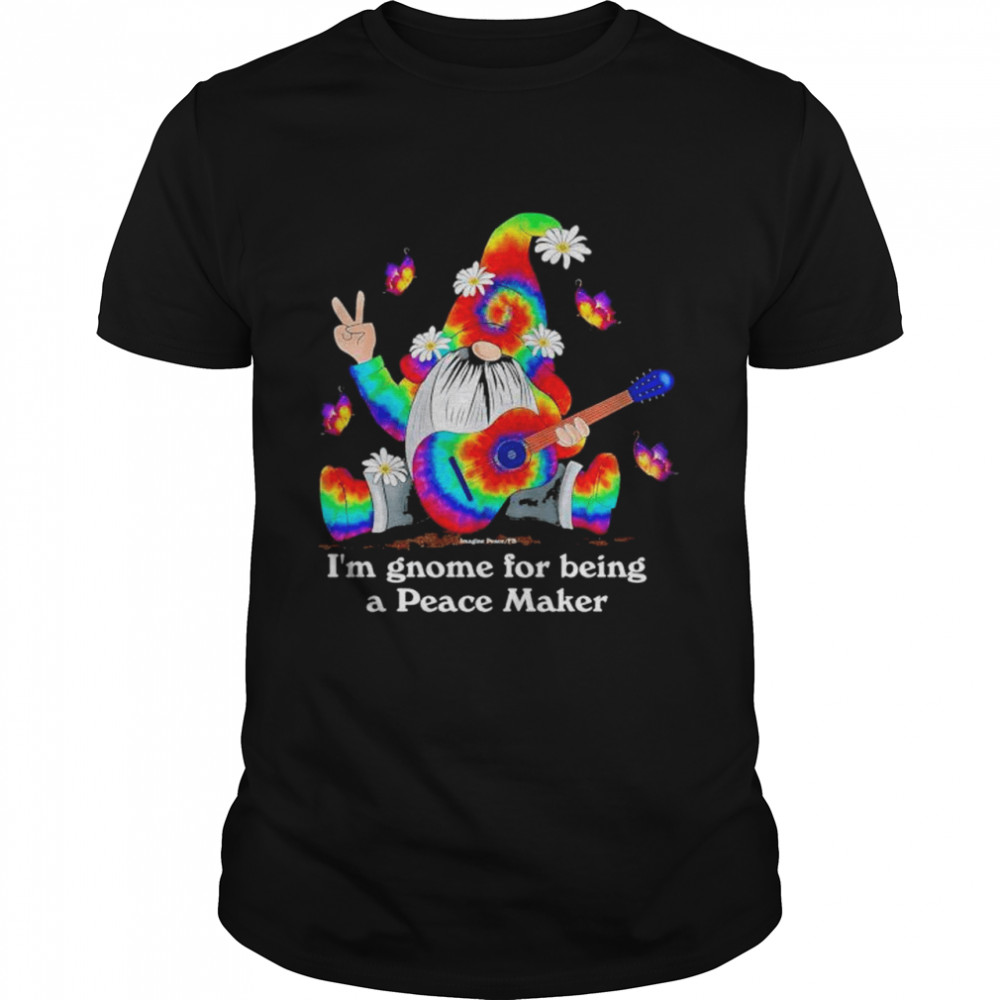 im gnome for being a peace maker shirt