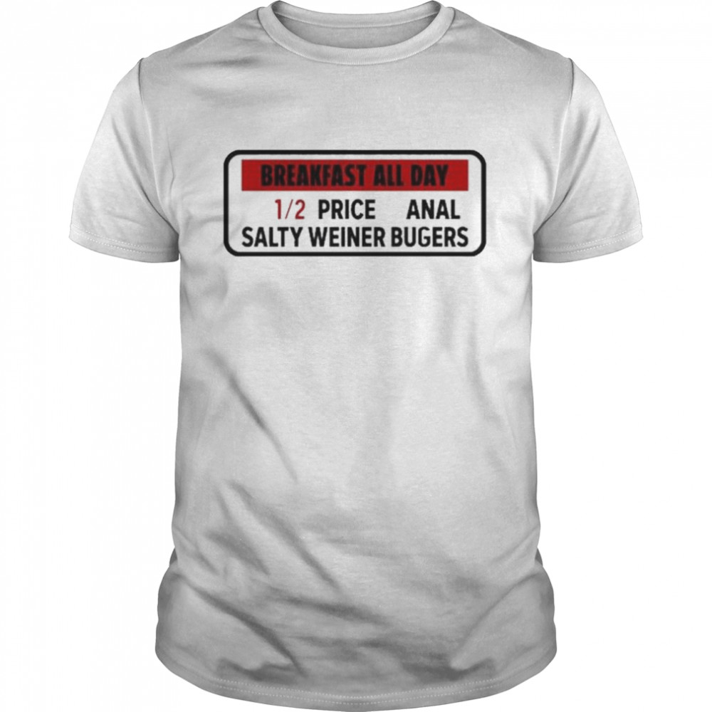 Breakfast all day 12 price anal salty weiner bugers shirt