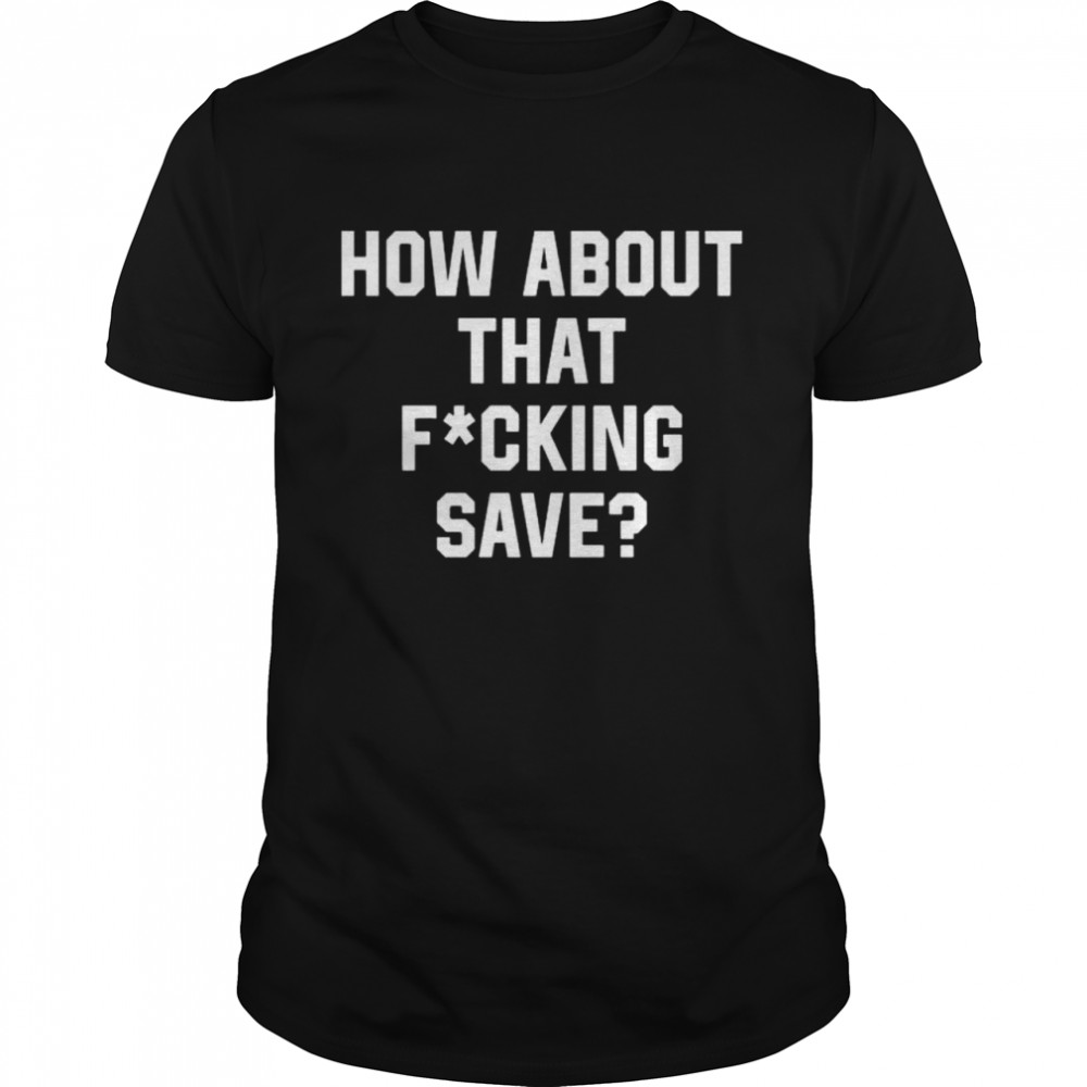 How About That Fucking Save Tristan Jarry shirt