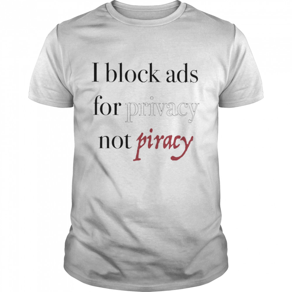 I Block Ads For Privacy Not Piracy Shirt