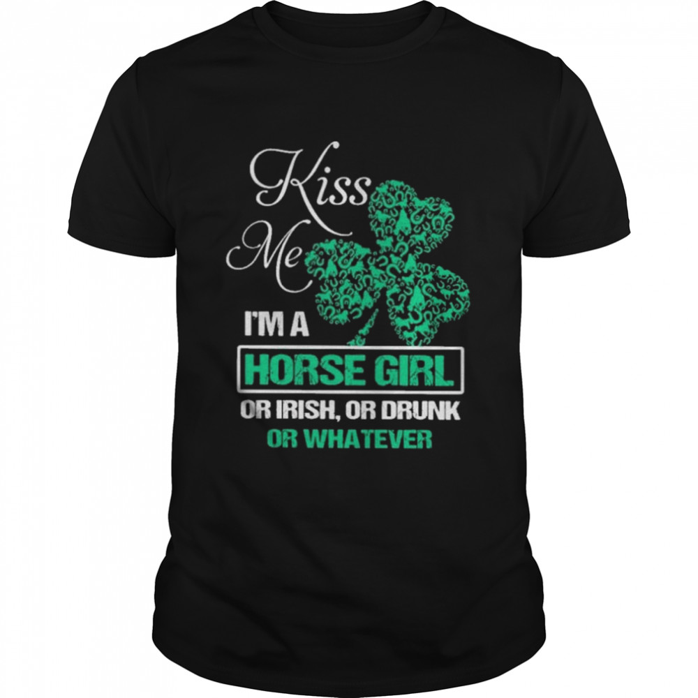 Kiss me im a horse girl or irish or drunk or whatever shirt
