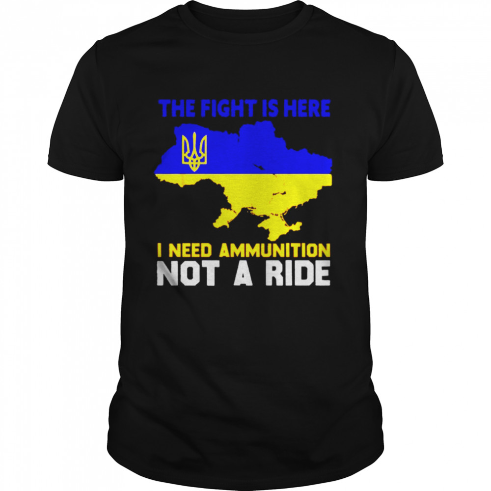 Ukraine the fight is here I need ammunition shirt