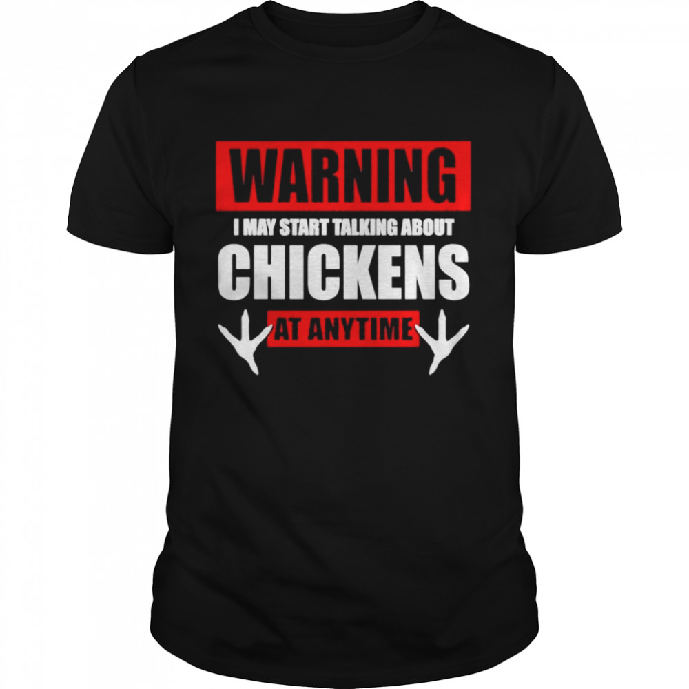 Warning I may start talking about chickens at anytime shirt