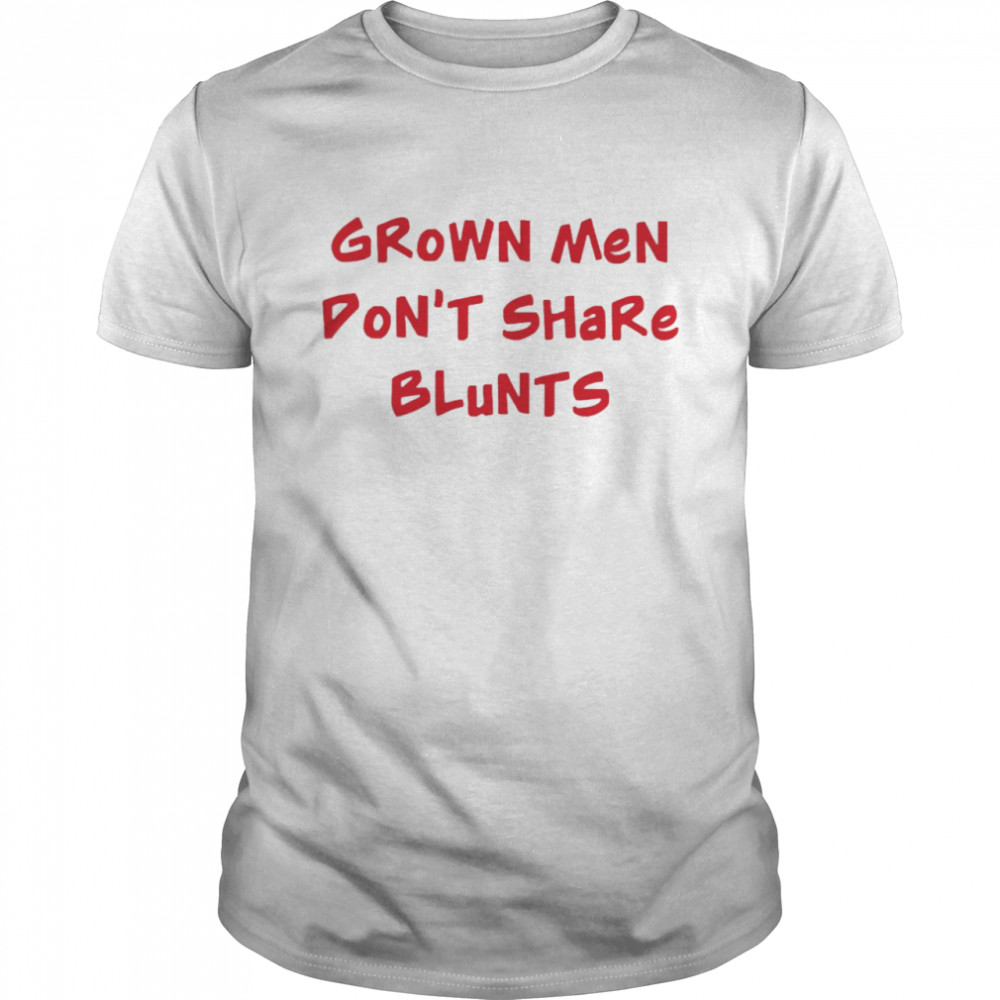 Grown Men Don’t Share Blunts Shirt