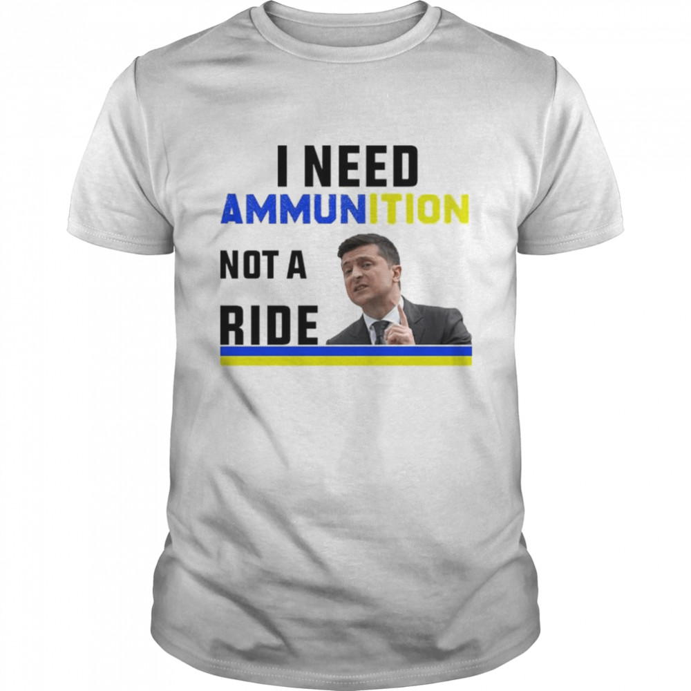 I need Ammunition not a ride Ukraine Flag President Zelensky shirt