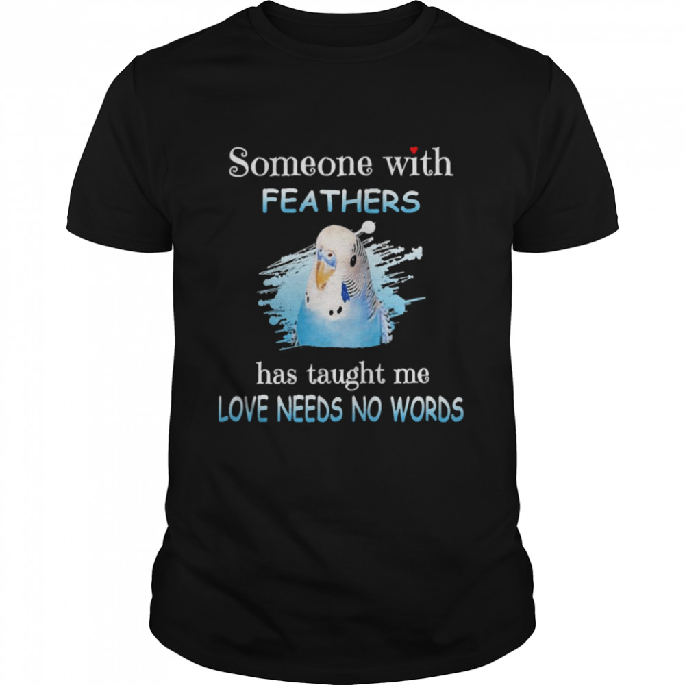 Parrot Budgie Someone With Feathers Has Taught Me Love Needs No Words Shirt