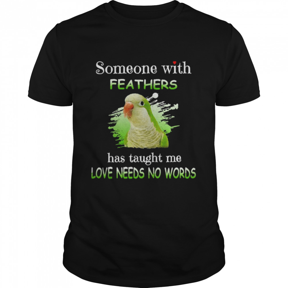 Parrot Green Quaker Someone With Feathers Has Taught Me Love Needs No Words Shirt