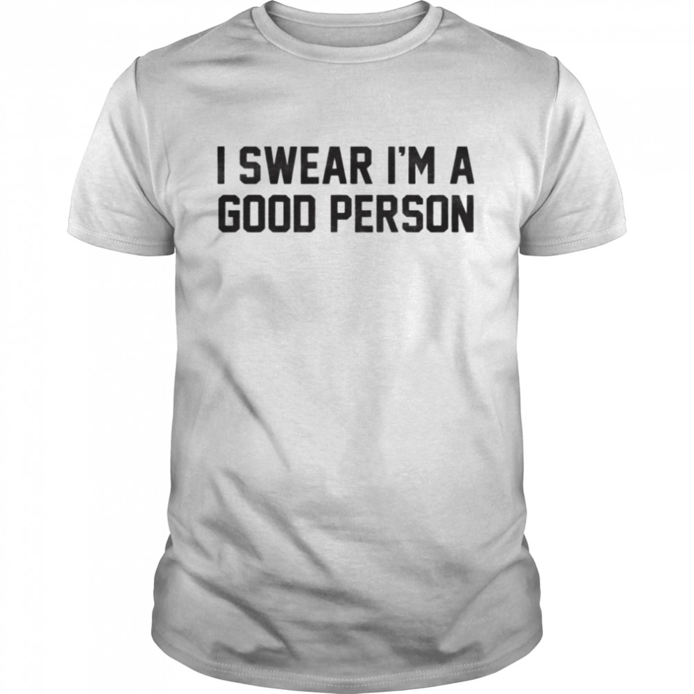 I swear I’m a good person shirt