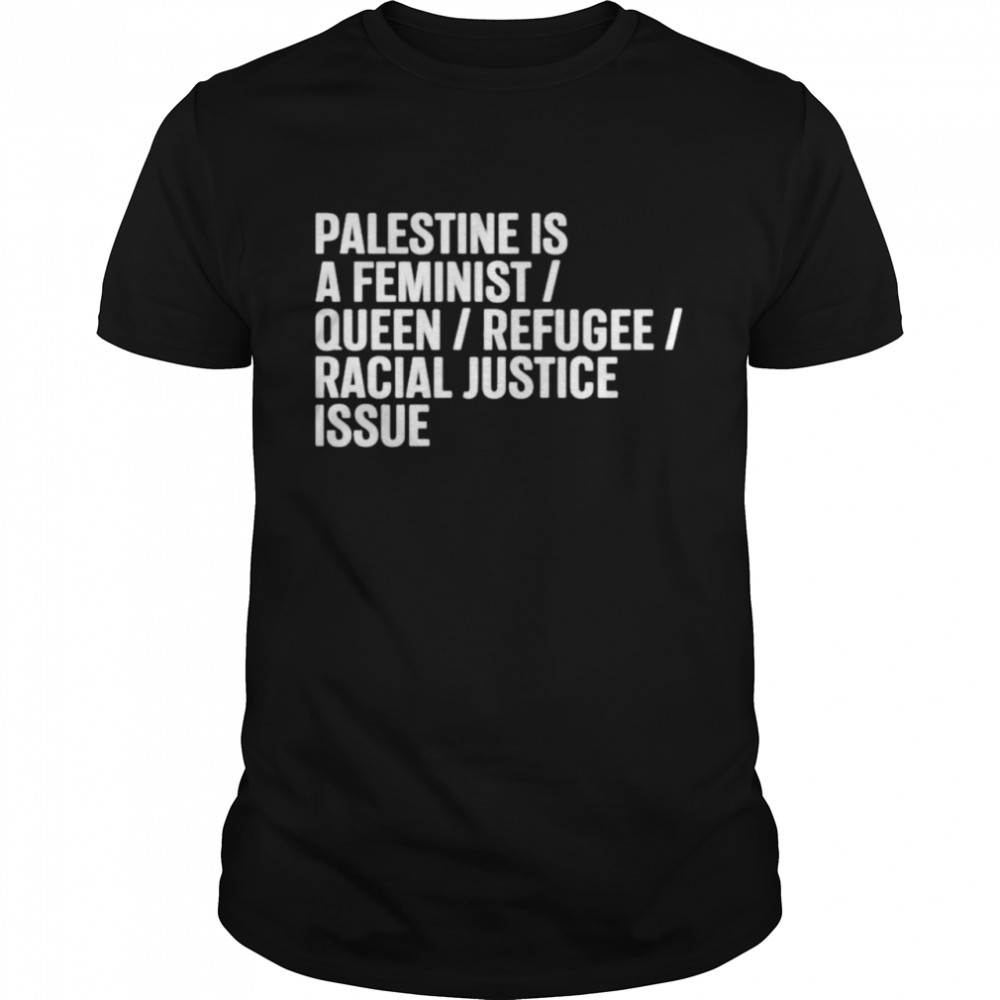 Palestine is a feminist queer refugee racial justice issue shirt