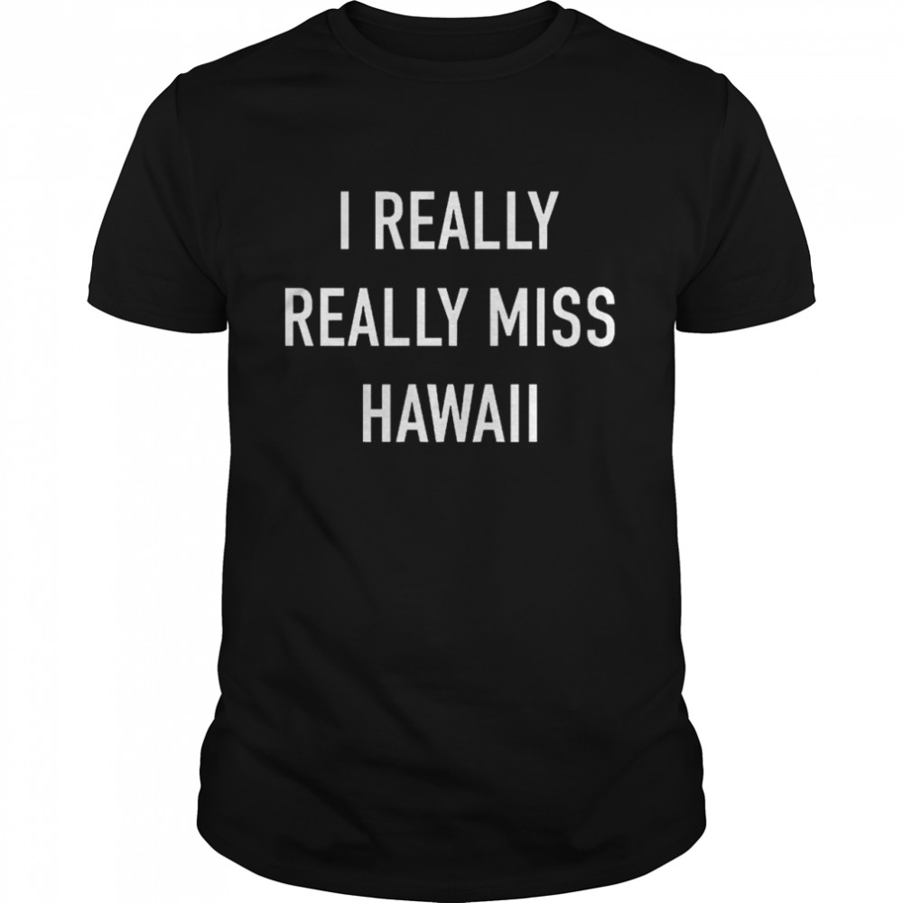 I Really Really Miss Hawaii Shirt