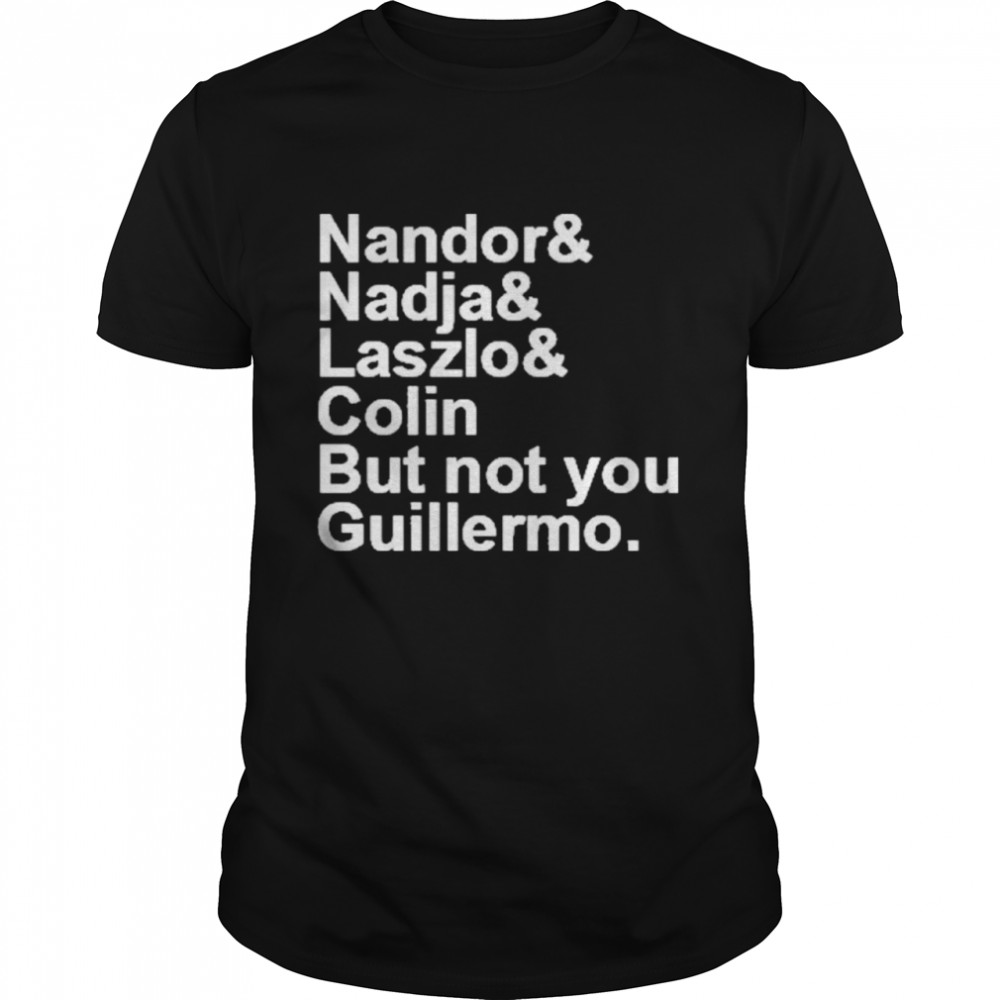 Nandor Nadja Laszlo Colin But Not You Guillermo shirt