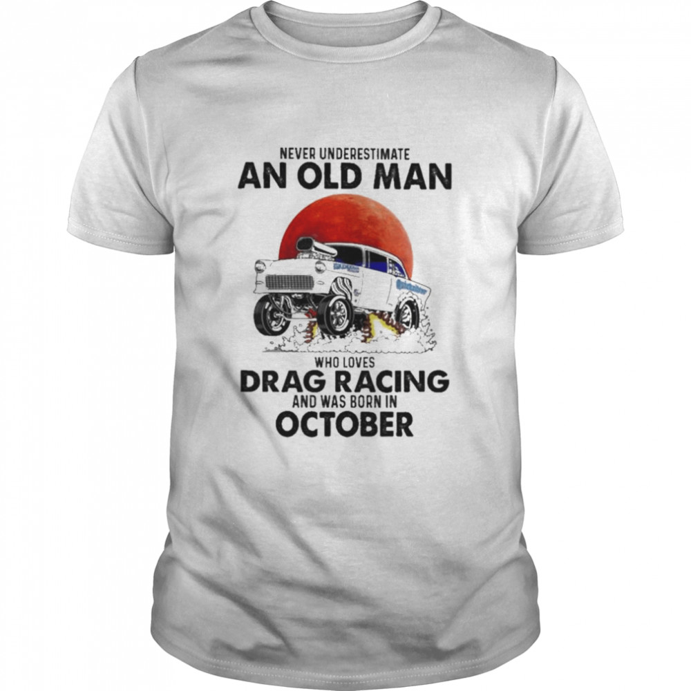 Never underestimate an old man who loves Drag Racing and was born in October shirt