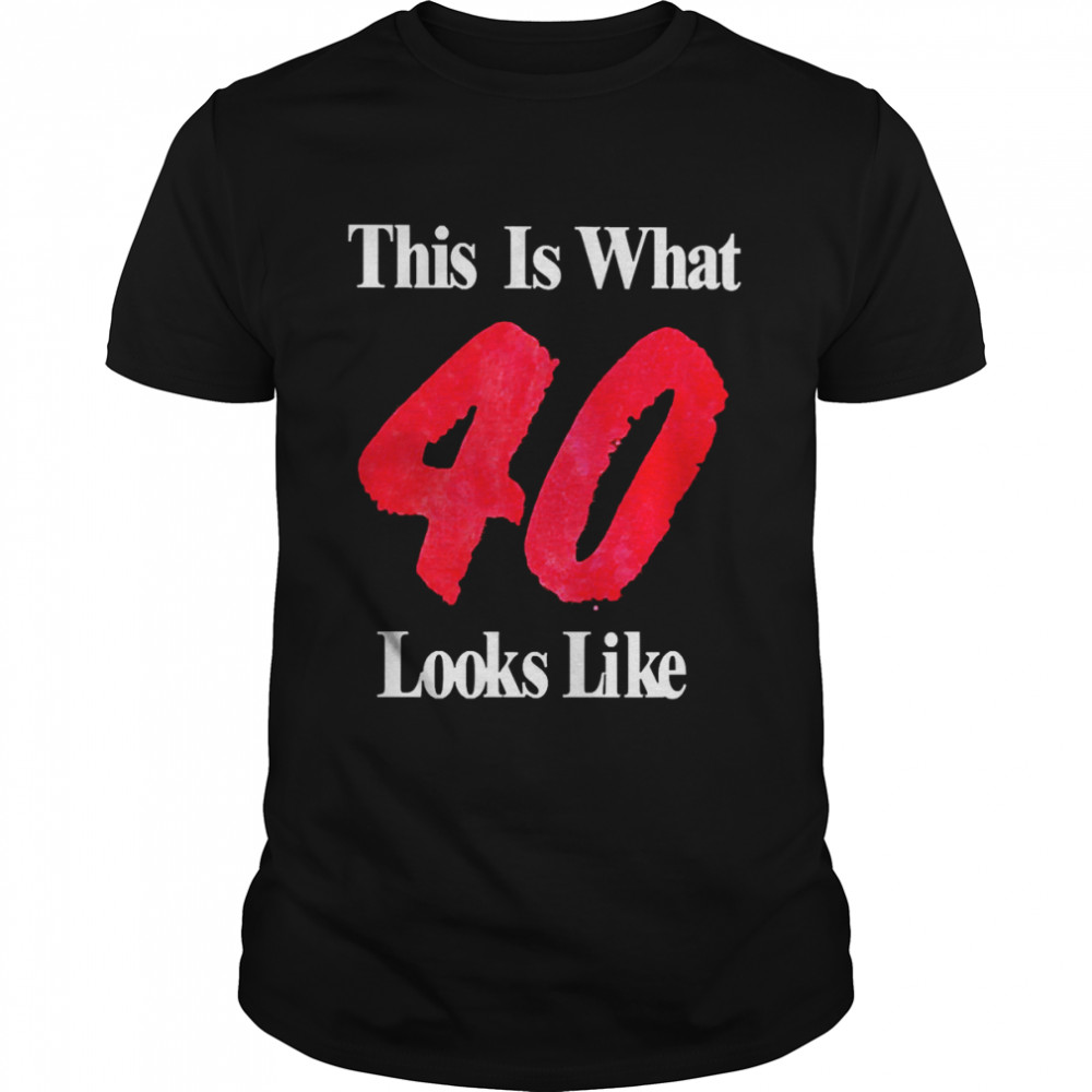 This Is What 40 Looks Like Shirt