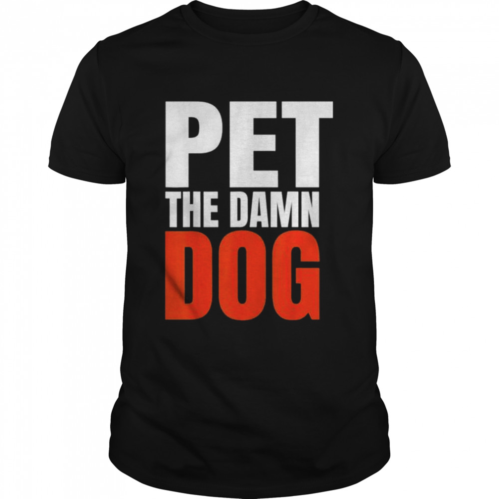 Pet the damn dog shirt